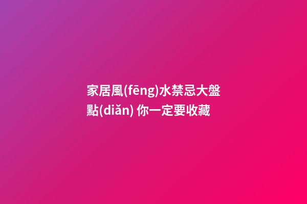 家居風(fēng)水禁忌大盤點(diǎn) 你一定要收藏